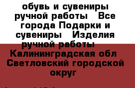 обувь и сувениры ручной работы - Все города Подарки и сувениры » Изделия ручной работы   . Калининградская обл.,Светловский городской округ 